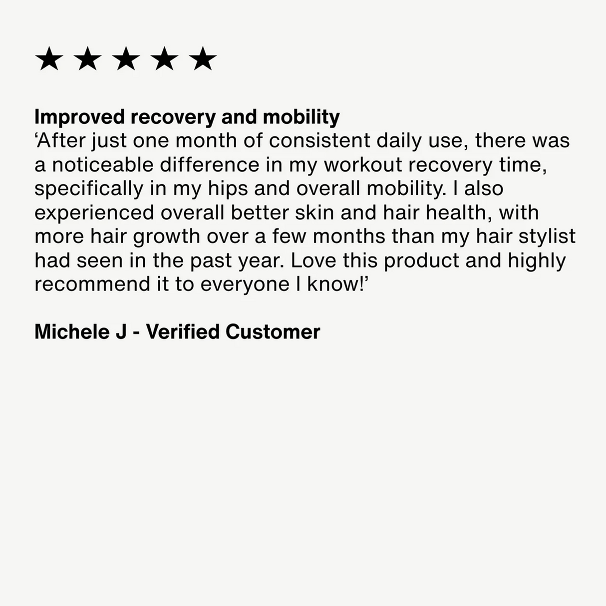 A five-star review from Michele J, verified customer, reports better recovery, mobility, joint and hair health after a month of daily use of Momentous COLLAGEN PEPTIDES 30 servings per Tub.