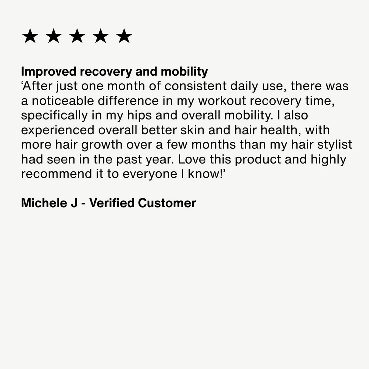 Verified customer Michele J. gave a five-star review for Momentous COLLAGEN PEPTIDES 10-Pack Travel Pouches, noting improved rugby recovery, mobility, skin and hair health, plus better tendon and ligament health after one month of daily use.