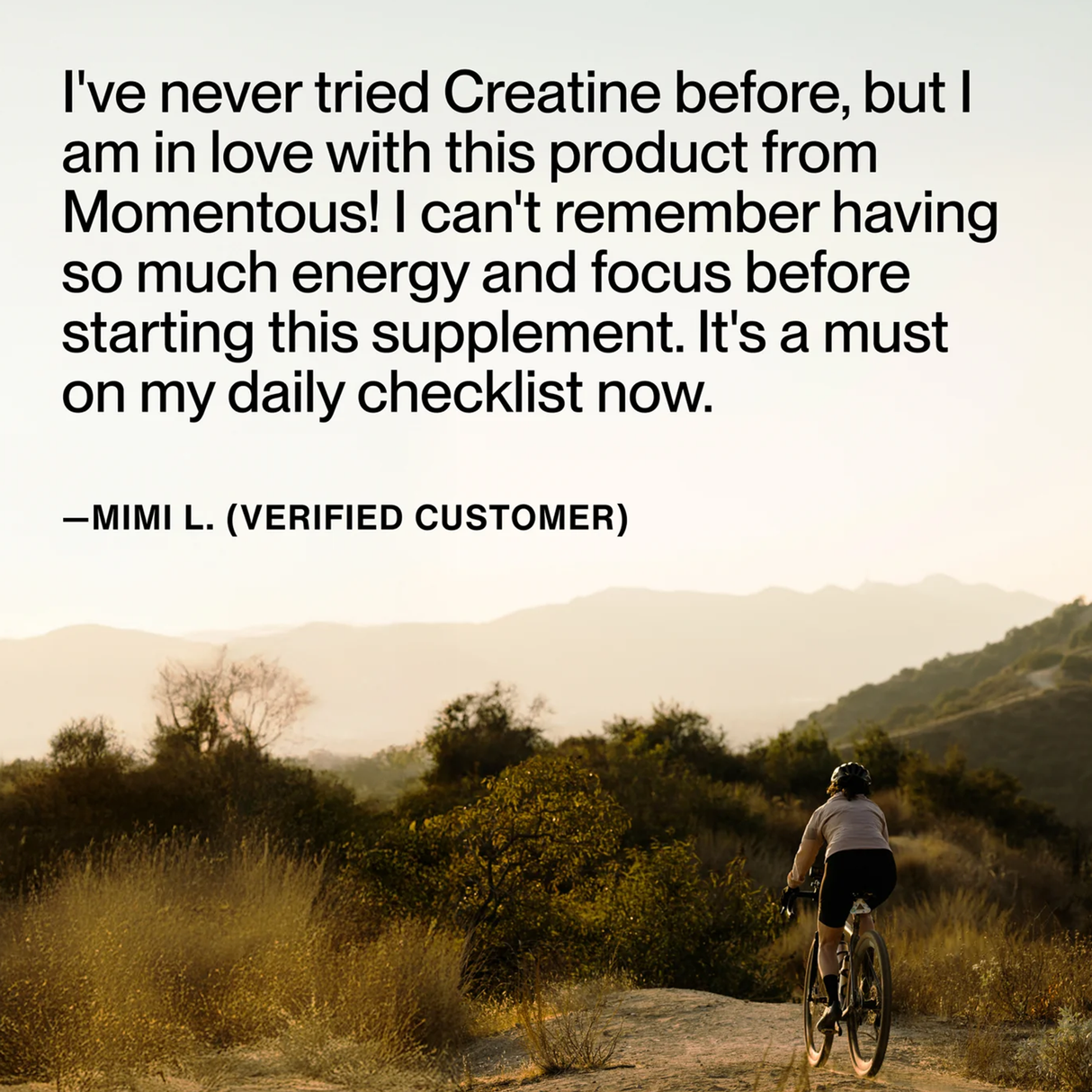 A person rides a bike on a bush-lined trail, with a customer testimonial about Momentous CREATINE - CREAPURE - Unflavored 15 Travel Packs—a trusted performance nutrition product—displayed on the image.